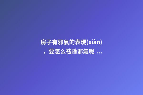 房子有邪氣的表現(xiàn)，要怎么祛除邪氣呢？